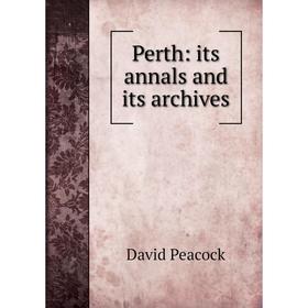 

Книга Perth: its annals and its archives. David Peacock