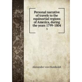 

Книга Personal narrative of travels to the equinoctial regions of America, during the years 1799-1804 3. Alexander von Humboldt