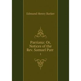 

Книга Parriana: or Notices of the Rev Samuel Parr1