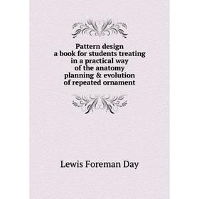 

Книга Pattern design; a book for students treating in a practical way of the anatomy, planning evolution of repeated ornament. Lewis Foreman Day