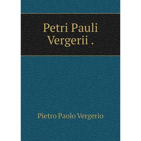 

Книга Petri Pauli Vergerii. Pietro Paolo Vergerio