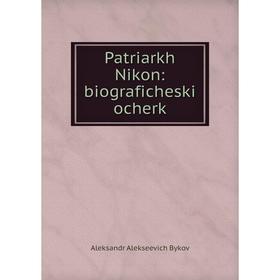 

Книга Patriarkh Nikon: biograficheskiĭ ocherk. Aleksandr Alekseevich Bykov