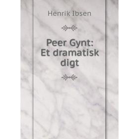 

Книга Peer Gynt: Et dramatisk digt. Henrik Ibsen