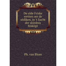 

Книга De alde Fríske wetten oer de sédiken, ín 't liacht der skiednis biskôge. Ph. van Blom