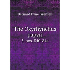 

Книга The Oxyrhynchus papyri 5, nos. 840-844. Bernard Pyne Grenfell