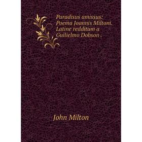 

Книга Paradisus amissus: Poema Joannis Miltoni Latine redditum a Guilielmo Dobson