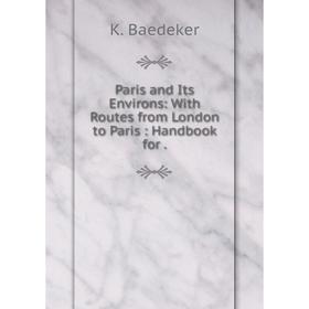 

Книга Paris and Its Environs: With Routes from London to Paris: Handbook for