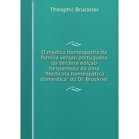 

Книга O medico homeopatha da familia versao portugueza da terceira ediçao hespanhola da obra Medicina homeopatica domestica do Dr Bruckner
