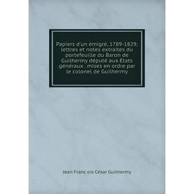 

Книга Papiers d'un émigré, 1789-1829; lettres et Notes extraites du portefeuille du Baron de Guilhermy député aux États généraux mises en ordre