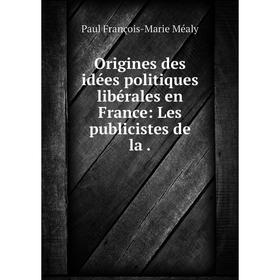 

Книга Origines des idées politiques libérales en France: Les publicistes de la
