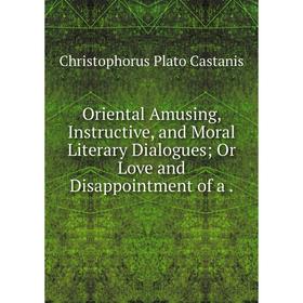 

Книга Oriental Amusing, Instructive, and Moral Literary Dialogues; Or Love and Disappointment