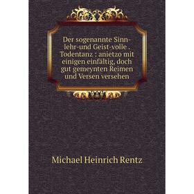 

Книга Der sogenannte Sinn-lehr-und Geist-volle. Todentanz: anietzo mit einigen einfältig, doch gut gemeynten Reimen und Versen versehen. Michael Heinr