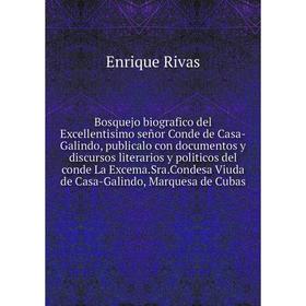 

Книга Bosquejo biografico del Excellentisimo señor Conde de Casa-Galindo, publicalo con documentos y discursos literarios y politicos del conde La Exc