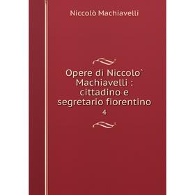 

Книга Opere di Niccolò Machiavelli: cittadino e segretario fiorentino 4