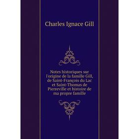 

Книга Notes historiques sur l'origine de la famille Gill, de Saint-François du Lac et Saint-Thomas de Pierreville et histoire de ma propre famille