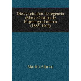 

Книга Diez y seis años de regencia (María Cristina de Hapsburgo-Lorena) (1885-1902). Martín Alonso