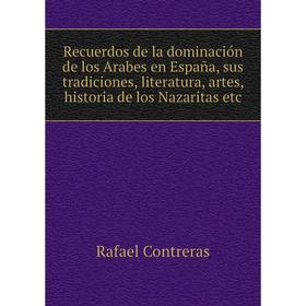 

Книга Recuerdos de la dominación de los Arabes en España, sus tradiciones, literatura, artes, historia de los Nazaritas etc. Rafael Contreras