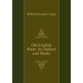 

Книга Old English Plate: Its Makers and Marks