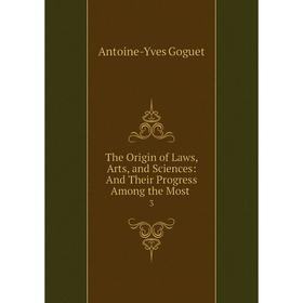 

Книга The Origin of Laws, Arts, and Sciences: And Their Progress Among the Most. 3. Antoine-Yves Goguet