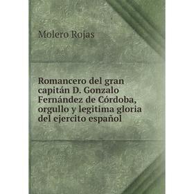 

Книга Romancero del gran capitán D. Gonzalo Fernández de Córdoba, orgullo y legitima gloria del ejercito español. Molero Rojas
