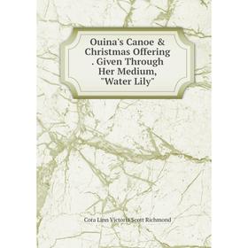 

Книга Ouina's Canoe & Christmas Offering Given Through Her Medium, Water Lily