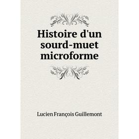 

Книга Histoire d'un sourd-muet microforme. Lucien François Guillemont