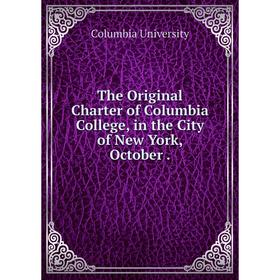 

Книга The Original Charter of Columbia College, in the City of New York, October. Columbia University