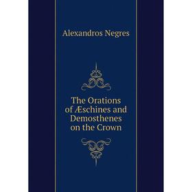 

Книга The Orations of Æschines and Demosthenes on the Crown. Alexandros Negres