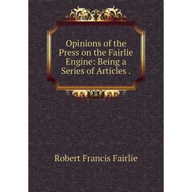 

Книга Opinions of the Press on the Fairlie Engine: Being a Series of Articles