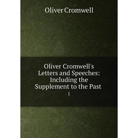 

Книга Oliver Cromwell's Letters and Speeches: Including the Supplement to the Past 1