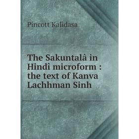 

Книга The Sakuntalâ in Hindî microform: the text of Kanva Lachhman Sinh. Pincott Kalidasa
