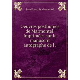 

Книга Oeuvres posthumes de Marmontel Imprimées sur la manuscrit autographe de l