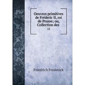 

Книга Oeuvres primitives de Fréderic II, roi de Prusse; ou, Collection des 12