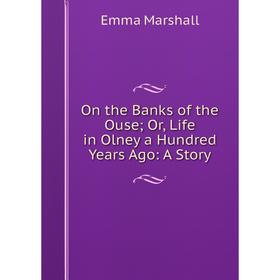 

Книга On the Banks of the Ouse or Life in Olney a Hundred Years Ago: A Story