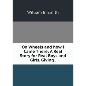 

Книга On Wheels and how I Came There: A Real Story for Real Boys and Girls, Giving