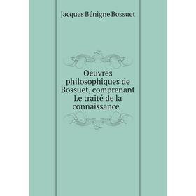 

Книга Oeuvres philosophiques de Bossuet, comprenant Le traité de la connaissance