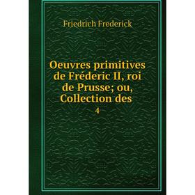 

Книга Oeuvres primitives de Fréderic II, roi de Prusse; ou, Collection des 4