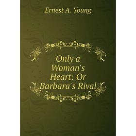 

Книга Only a Woman's Heart: Or Barbara's Rival