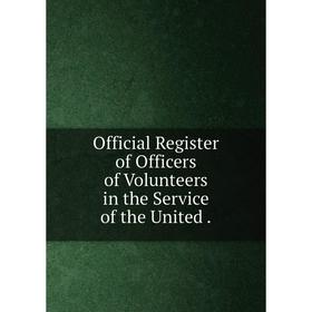 

Книга Official Register of Officers of Volunteers in the Service of the United