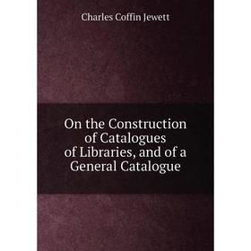 

Книга On the Construction of Catalogues of libraries, and of a General Catalogue