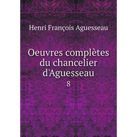 

Книга Oeuvres complètes du chancelier d'Aguesseau 8