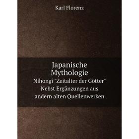 

Книга Japanische Mythologie Nihongi Zeitalter der Götter Nebst Ergänzungen aus andern alten Quellenwerken. Karl Florenz