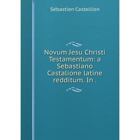 

Книга Novum Jesu Christi Testamentum: a Sebastiano Castalione latine redditum In