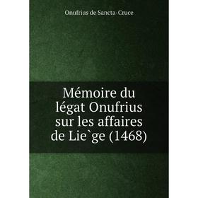 

Книга Mémoire du légat Onufrius sur les affaires de Liège (1468)