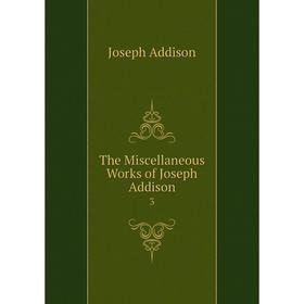 

Книга The Miscellaneous Works of Joseph Addison 3. Joseph Addison