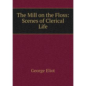 

Книга The Mill on the Floss: Scenes of Clerical Life. George Eliot