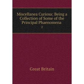 

Книга Miscellanea Curiosa: Being a Collection of Some of the Principal Phaenomena 2
