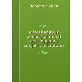 

Книга Miscellaneous poems, on moral and religious subjects microform
