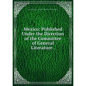 

Книга Mexico: published Under the Direction of the Committee of General Literature