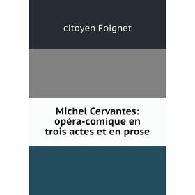 

Книга Michel Cervantes: opéra-comique en trois actes et en prose